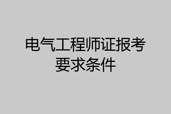 电气工程师证报考要求条件