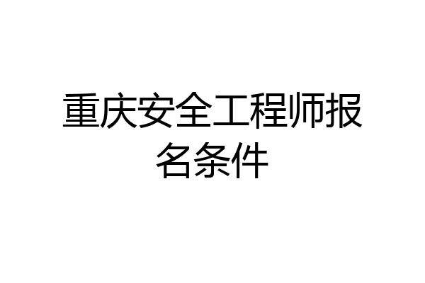 重庆安全工程师报名条件