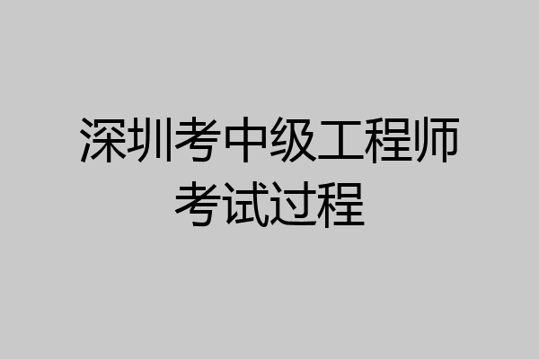 深圳考中级工程师考试过程