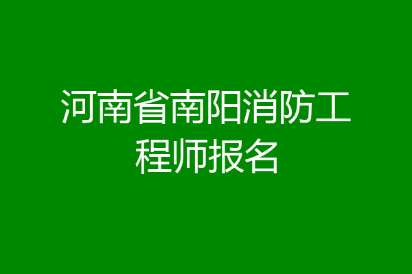 河南省南阳消防工程师报名