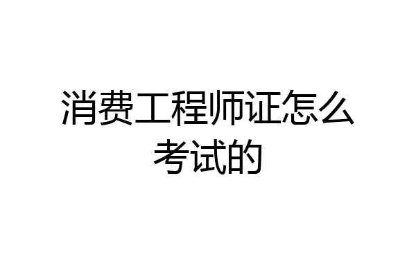 消费工程师证怎么考试的