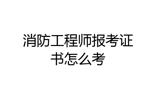 消防工程师报考证书怎么考