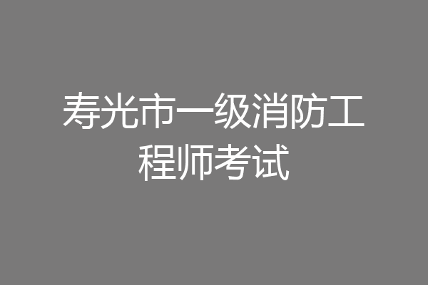 寿光市一级消防工程师考试