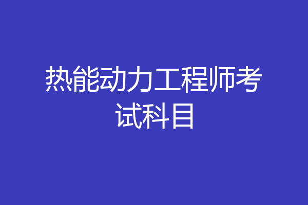 热能动力工程师考试科目