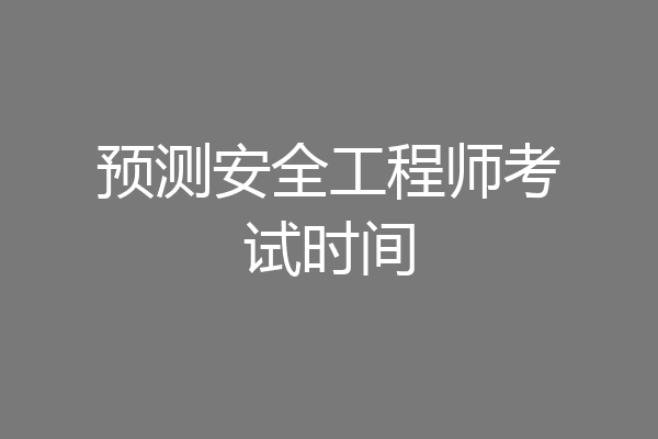 预测安全工程师考试时间
