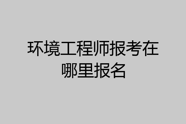 环境工程师报考在哪里报名