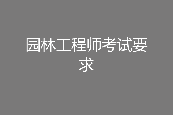 园林工程师考试要求