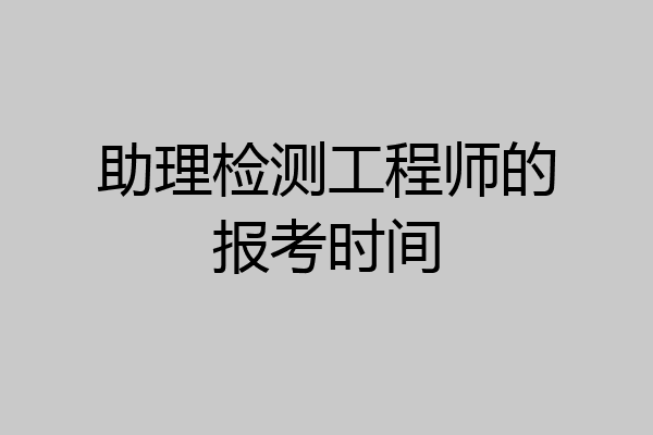 助理检测工程师的报考时间