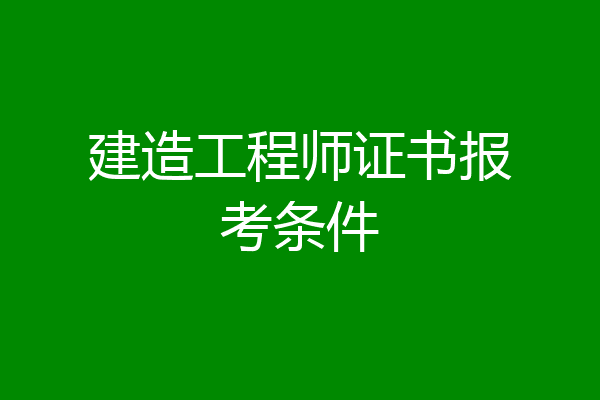建造工程师证书报考条件