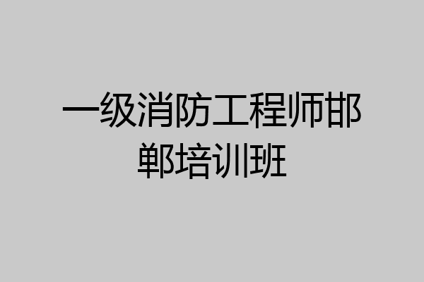 一级消防工程师邯郸培训班