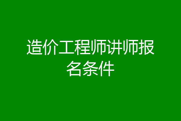 造价工程师讲师报名条件