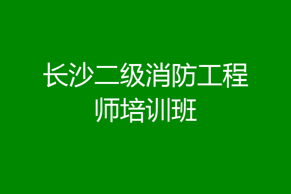长沙二级消防工程师培训班