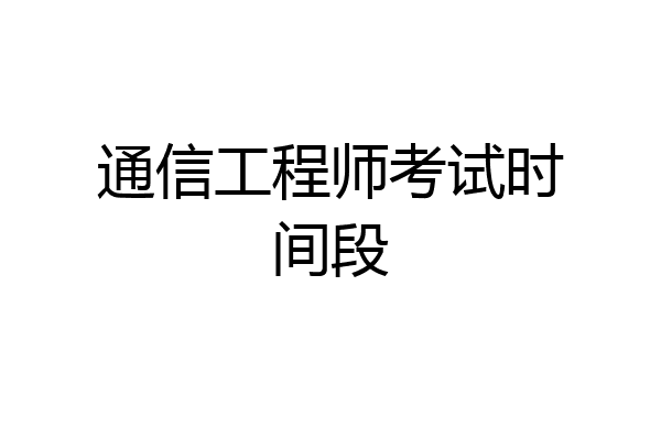 通信工程师考试时间段