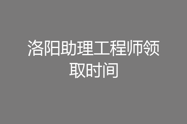 洛阳助理工程师领取时间