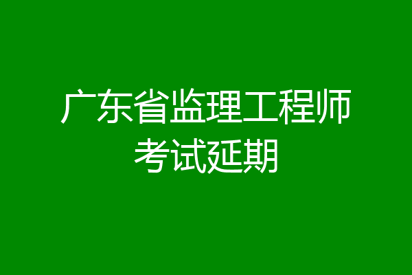 广东省监理工程师考试延期