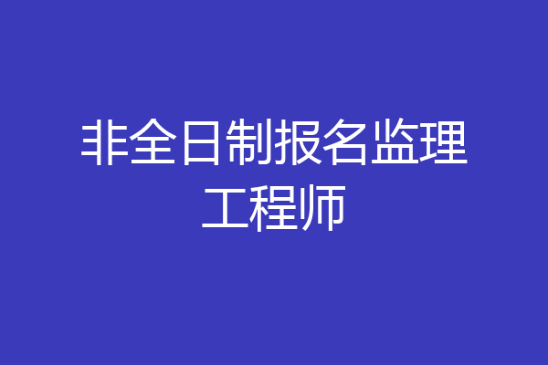 非全日制报名监理工程师