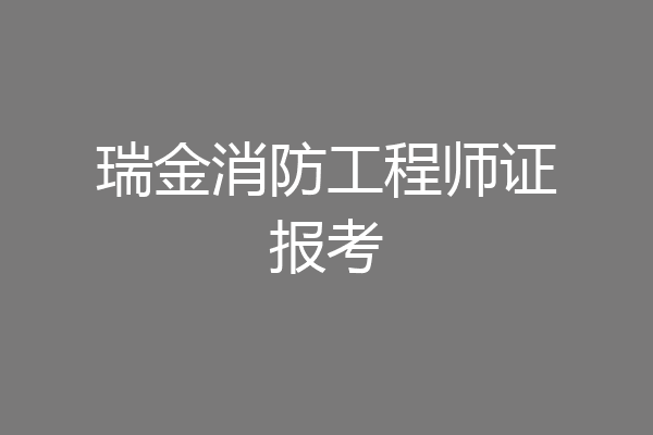 瑞金消防工程师证报考