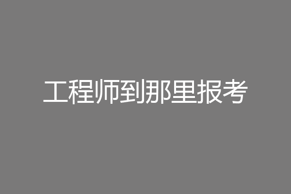 工程师到那里报考