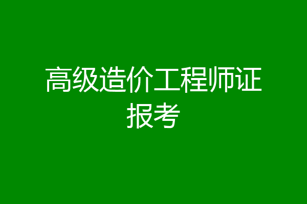 高级造价工程师证报考