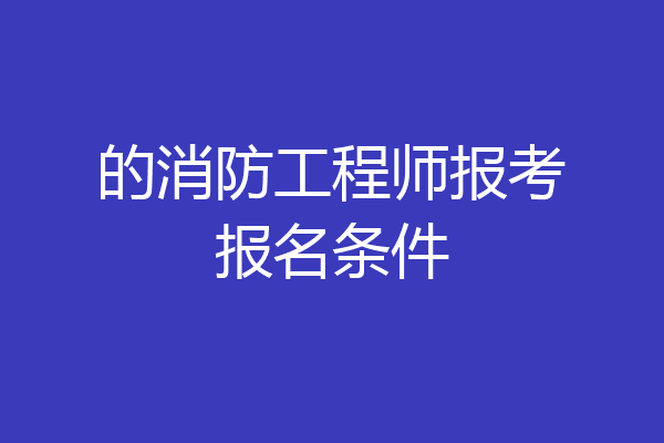 的消防工程师报考报名条件