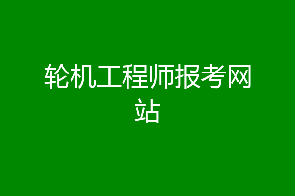 轮机工程师报考网站