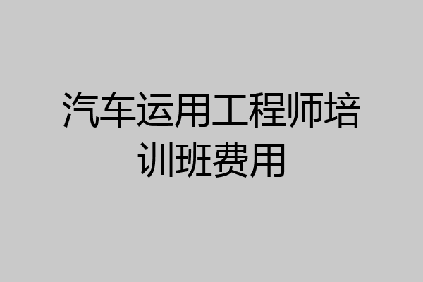 汽车运用工程师培训班费用
