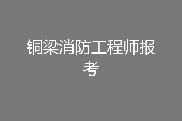 铜梁消防工程师报考