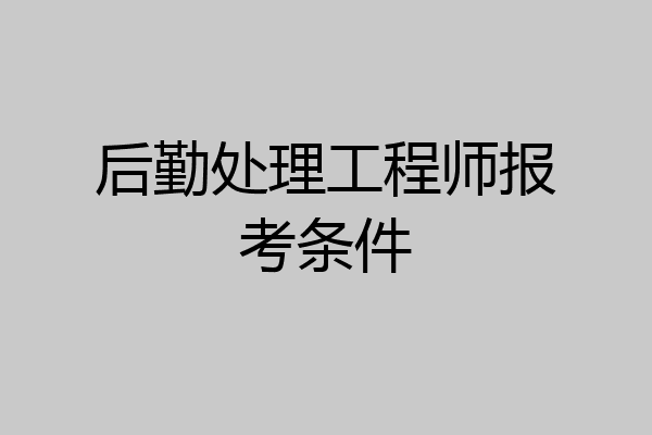 后勤处理工程师报考条件