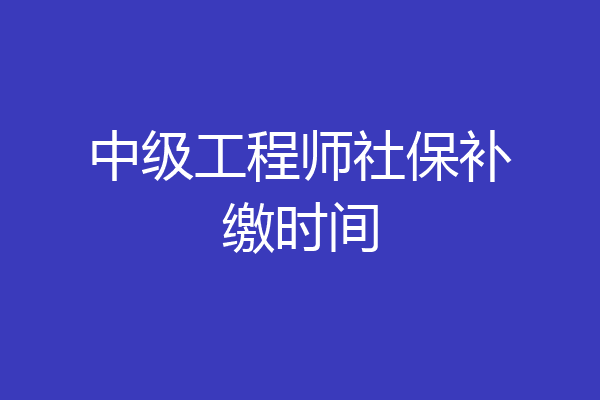 中级工程师社保补缴时间