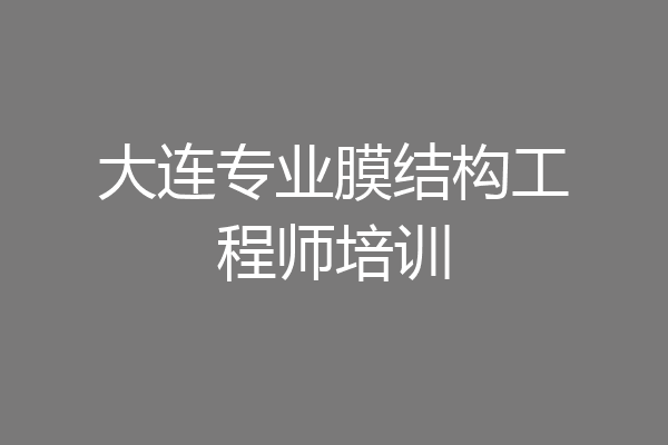 大连专业膜结构工程师培训