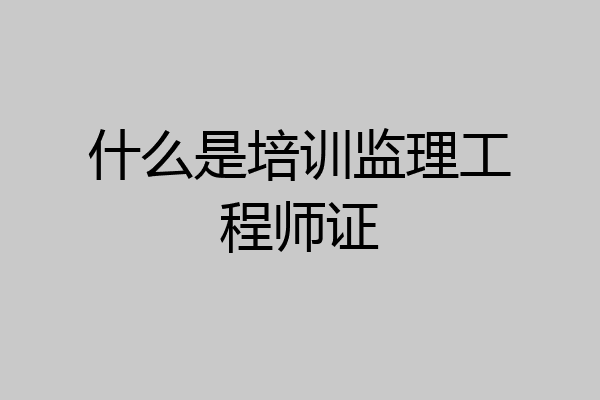什么是培训监理工程师证