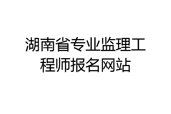 湖南省专业监理工程师报名网站