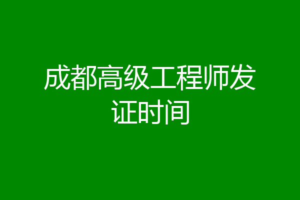成都高级工程师发证时间