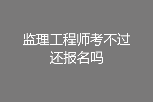 监理工程师考不过还报名吗