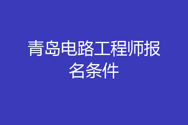 青岛电路工程师报名条件