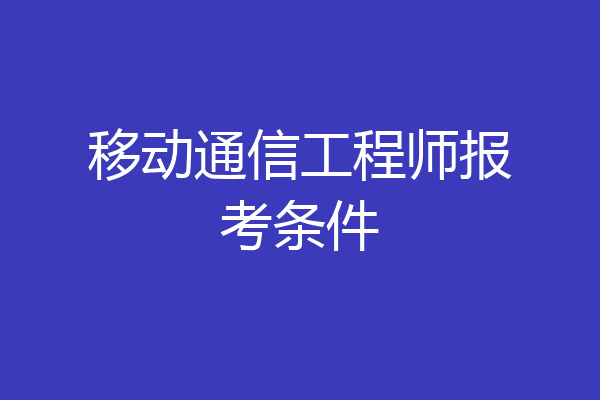 移动通信工程师报考条件