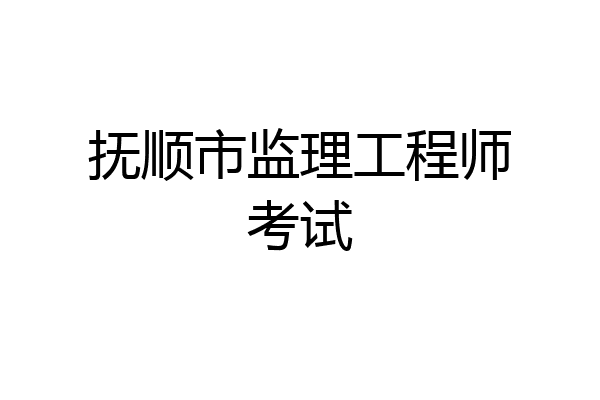 抚顺市监理工程师考试