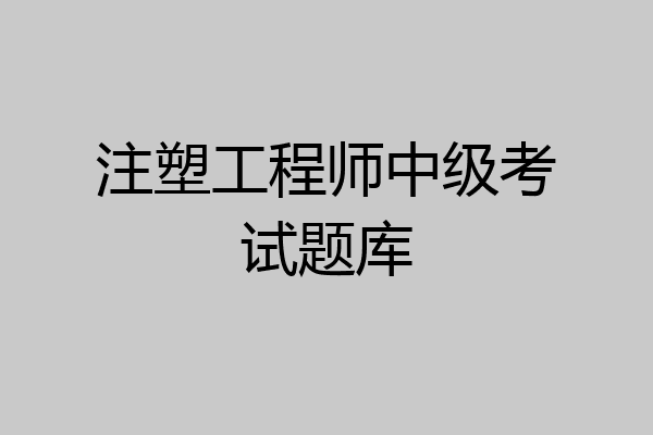注塑工程师中级考试题库