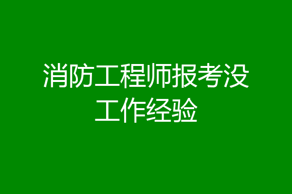 消防工程师报考没工作经验