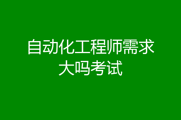 自动化工程师需求大吗考试