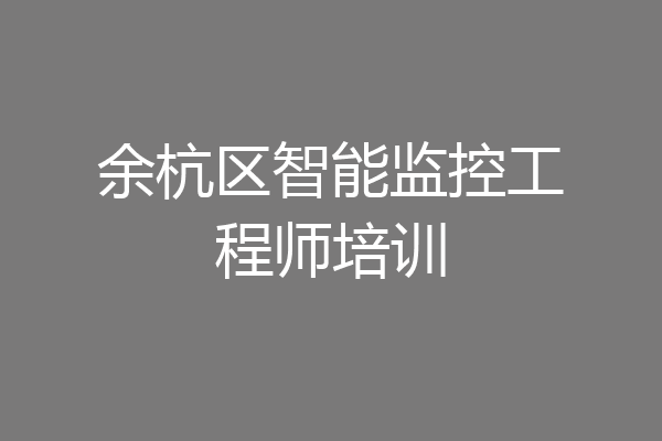 余杭区智能监控工程师培训