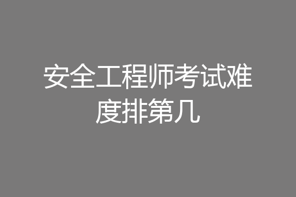 安全工程师考试难度排第几