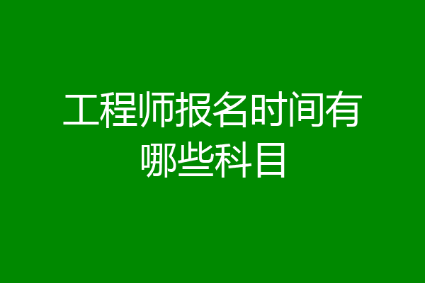 工程师报名时间有哪些科目