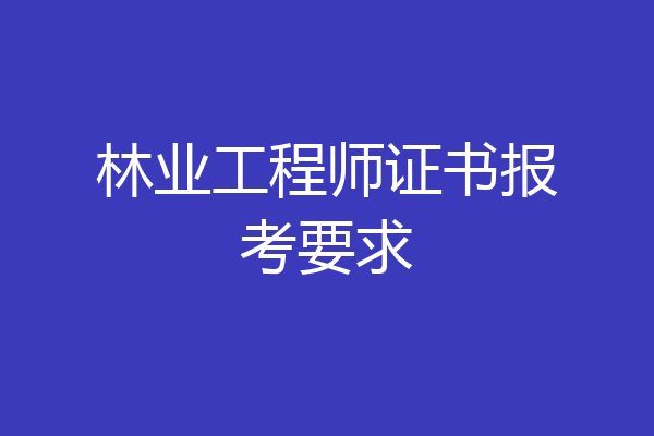 林业工程师证书报考要求