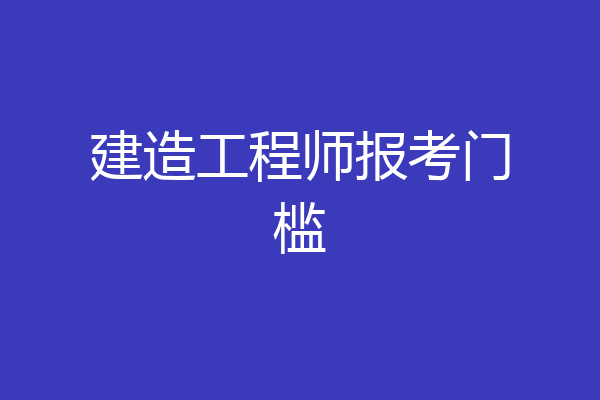 建造工程师报考门槛
