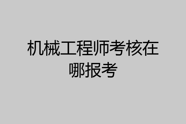 机械工程师考核在哪报考