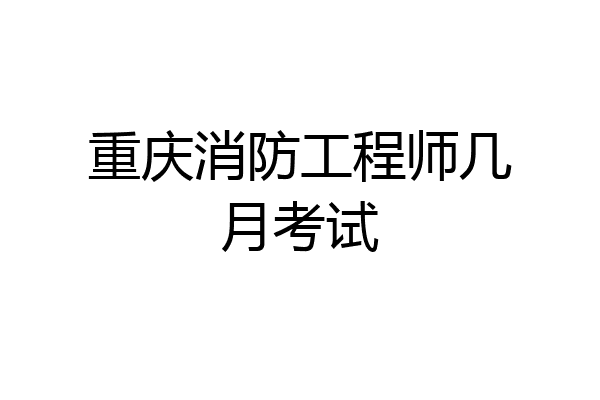 重庆消防工程师几月考试