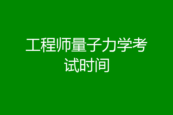 工程师量子力学考试时间