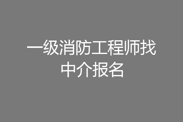 一级消防工程师找中介报名