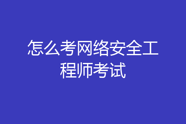 怎么考网络安全工程师考试